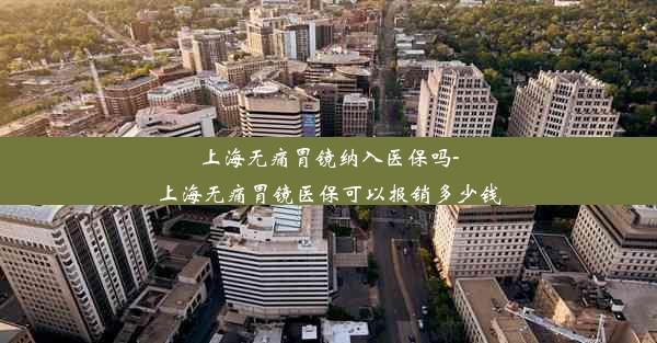 上海无痛胃镜纳入医保吗-上海无痛胃镜医保可以报销多少钱