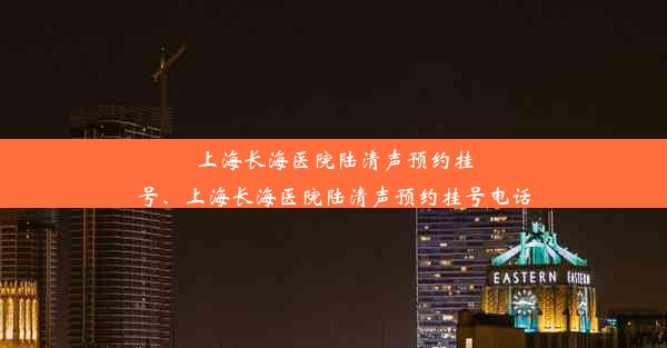 <b>上海长海医院陆清声预约挂号、上海长海医院陆清声预约挂号电话</b>