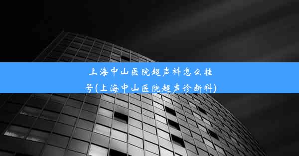 上海中山医院超声科怎么挂号(上海中山医院超声诊断科)