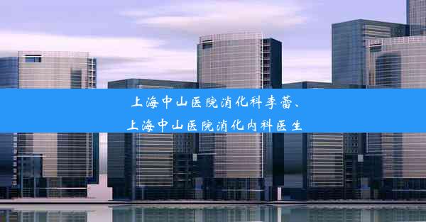 上海中山医院消化科李蕾、上海中山医院消化内科医生