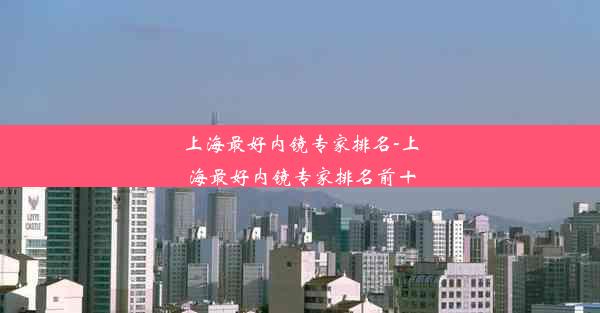 上海最好内镜专家排名-上海最好内镜专家排名前十