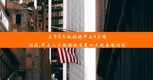 上午8点做肠镜早上4点喝泻药,早上八点做肠镜凌晨四点起来喝泻药