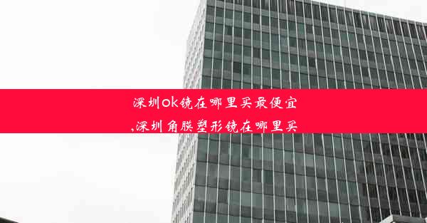 <b>深圳ok镜在哪里买最便宜,深圳角膜塑形镜在哪里买</b>