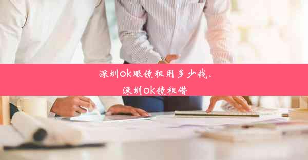 深圳ok眼镜租用多少钱、深圳ok镜租借