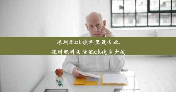 深圳配ok镜哪里最专业,深圳眼科医院配ok镜多少钱