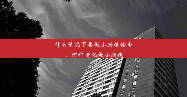 什么情况下要做小肠镜检查、何种情况做小肠镜