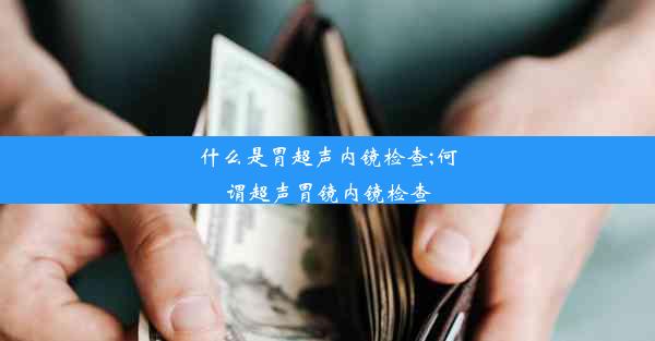 什么是胃超声内镜检查;何谓超声胃镜内镜检查