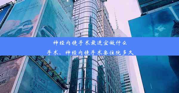 神经内镜手术最适宜做什么手术、神经内镜手术要住院多久