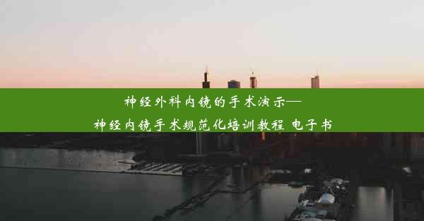 神经外科内镜的手术演示—神经内镜手术规范化培训教程 电子书