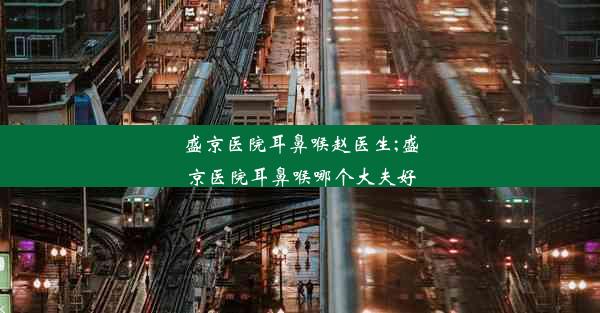 盛京医院耳鼻喉赵医生;盛京医院耳鼻喉哪个大夫好