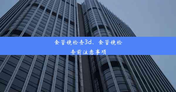 食管镜检查3d、食管镜检查前注意事项