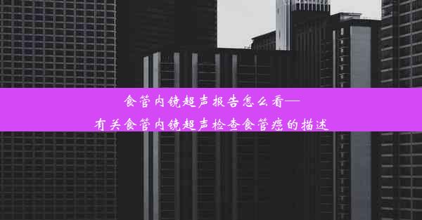 食管内镜超声报告怎么看—有关食管内镜超声检查食管癌的描述