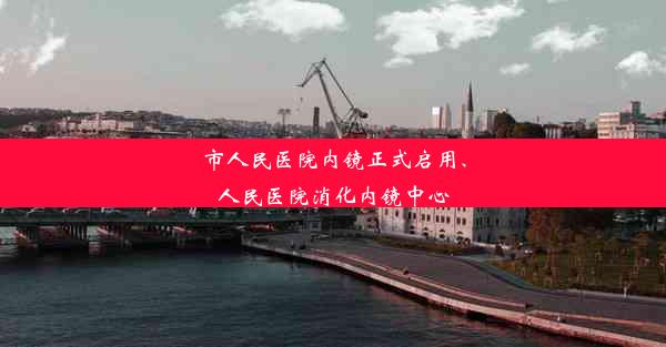 市人民医院内镜正式启用、人民医院消化内镜中心