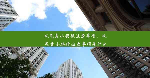 双气囊小肠镜注意事项、双气囊小肠镜注意事项是什么