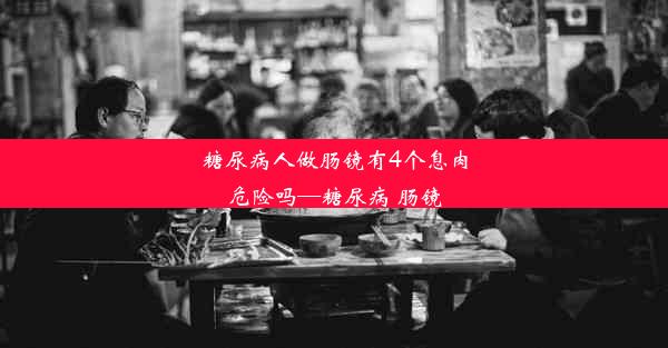 糖尿病人做肠镜有4个息肉危险吗—糖尿病 肠镜