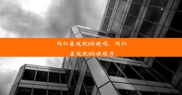 同仁医院配ok镜吗、同仁医院配ok镜程序