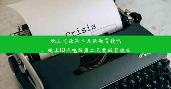 晚上吃饭第二天能做胃镜吗、晚上10点吃饭第二天能做胃镜么