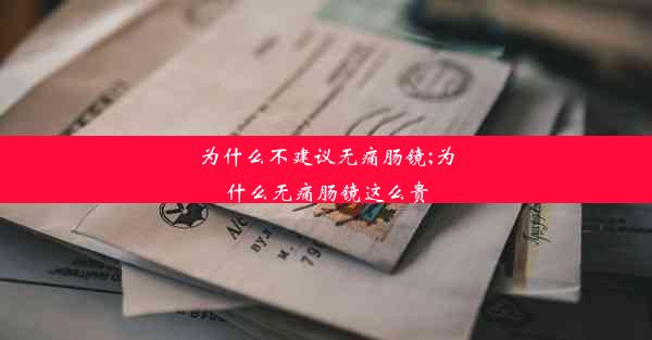 <b>为什么不建议无痛肠镜;为什么无痛肠镜这么贵</b>