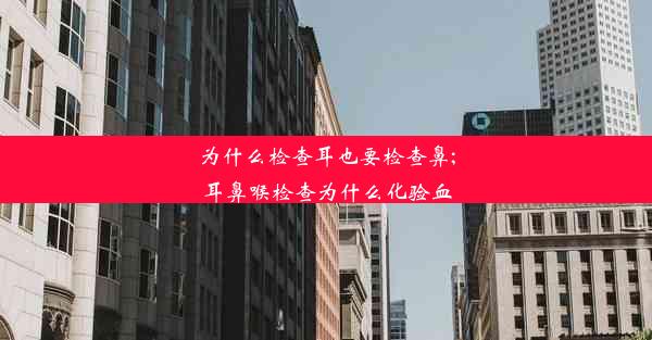 为什么检查耳也要检查鼻;耳鼻喉检查为什么化验血