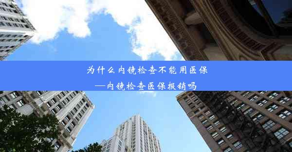 为什么内镜检查不能用医保—内镜检查医保报销吗