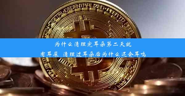 为什么清理完耳朵第二天就有耳屎_清理过耳朵后为什么还会耳鸣