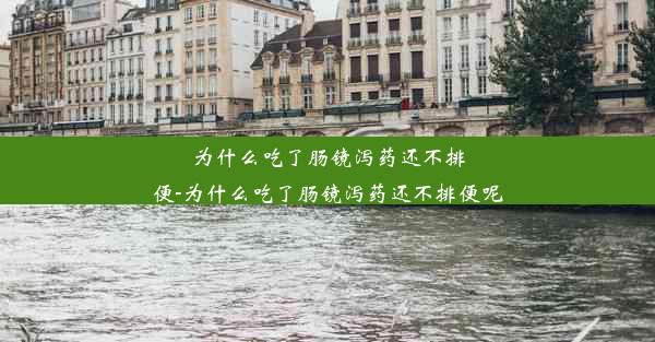 为什么吃了肠镜泻药还不排便-为什么吃了肠镜泻药还不排便呢