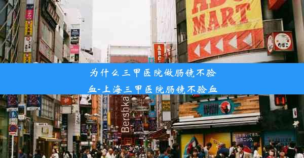 为什么三甲医院做肠镜不验血-上海三甲医院肠镜不验血