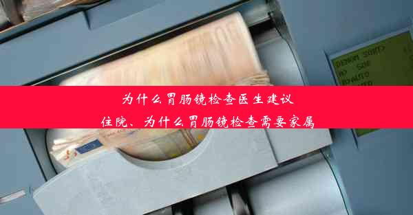 为什么胃肠镜检查医生建议住院、为什么胃肠镜检查需要家属