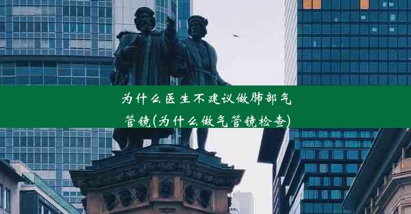 为什么医生不建议做肺部气管镜(为什么做气管镜检查)