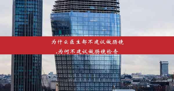 为什么医生都不建议做肠镜,为何不建议做肠镜检查