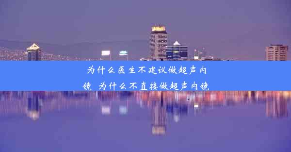 为什么医生不建议做超声内镜_为什么不直接做超声内镜