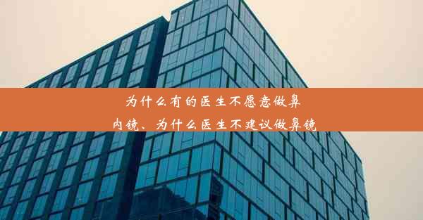 为什么有的医生不愿意做鼻内镜、为什么医生不建议做鼻镜