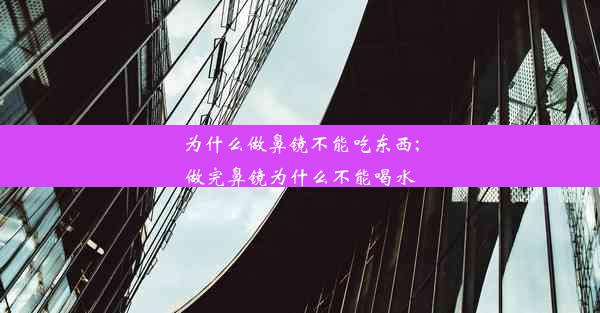 为什么做鼻镜不能吃东西;做完鼻镜为什么不能喝水