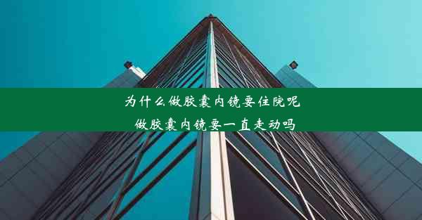 为什么做胶囊内镜要住院呢_做胶囊内镜要一直走动吗