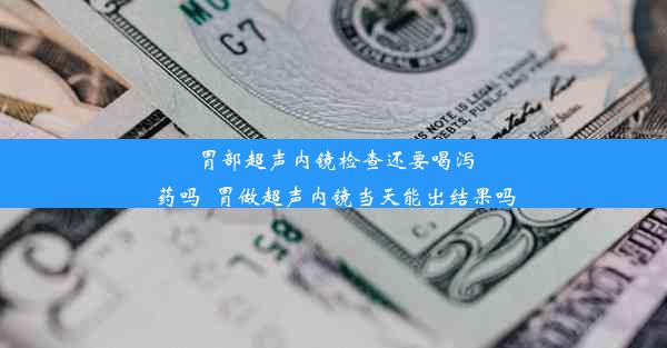 胃部超声内镜检查还要喝泻药吗_胃做超声内镜当天能出结果吗