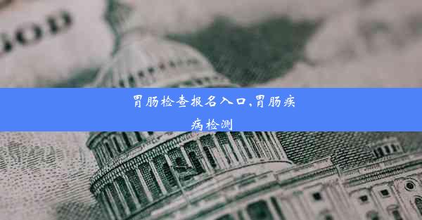 胃肠检查报名入口,胃肠疾病检测