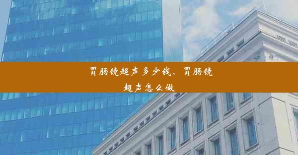 胃肠镜超声多少钱、胃肠镜超声怎么做