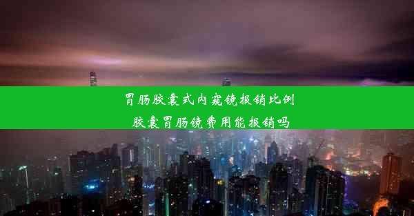 胃肠胶囊式内窥镜报销比例_胶囊胃肠镜费用能报销吗