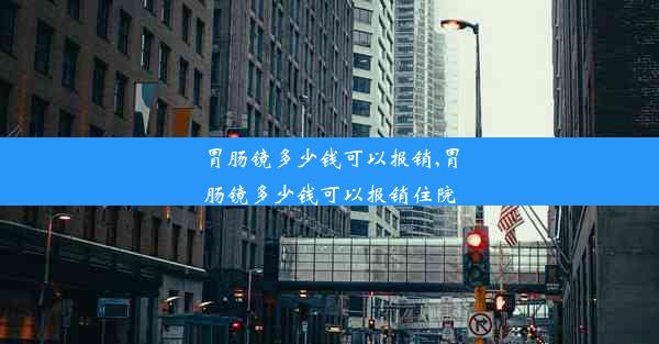 胃肠镜多少钱可以报销,胃肠镜多少钱可以报销住院