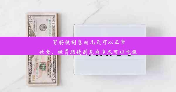 胃肠镜割息肉几天可以正常饮食、做胃肠镜割息肉多久可以吃饭