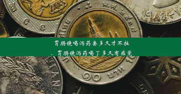 胃肠镜喝泻药要多久才不拉、胃肠镜泻药喝了多久有感觉