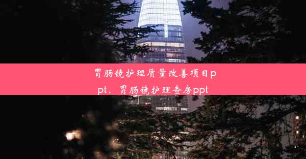 <b>胃肠镜护理质量改善项目ppt、胃肠镜护理查房ppt</b>