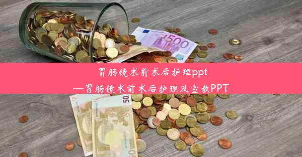 胃肠镜术前术后护理ppt—胃肠镜术前术后护理及宣教PPT