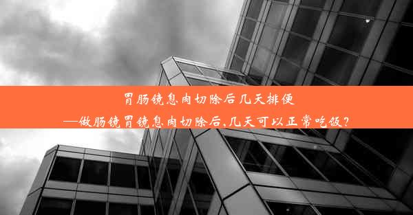 <b>胃肠镜息肉切除后几天排便—做肠镜胃镜息肉切除后,几天可以正常吃饭？</b>