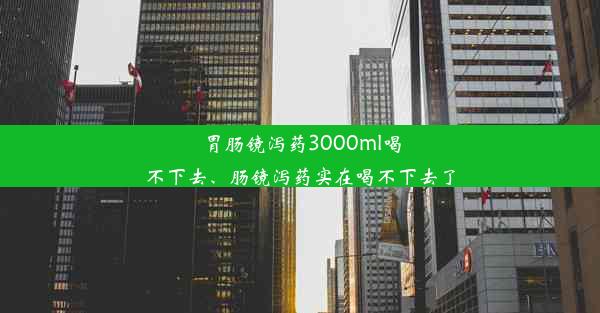 <b>胃肠镜泻药3000ml喝不下去、肠镜泻药实在喝不下去了</b>