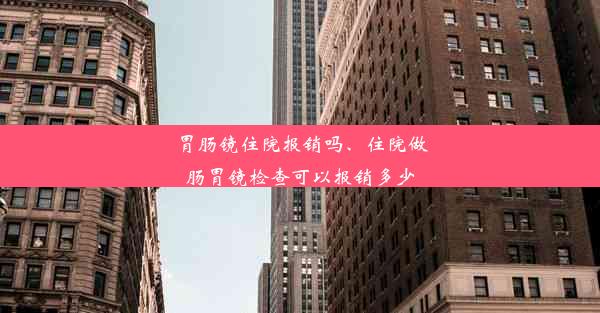 胃肠镜住院报销吗、住院做肠胃镜检查可以报销多少