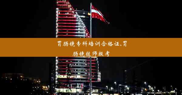 胃肠镜专科培训合格证,胃肠镜技师报考