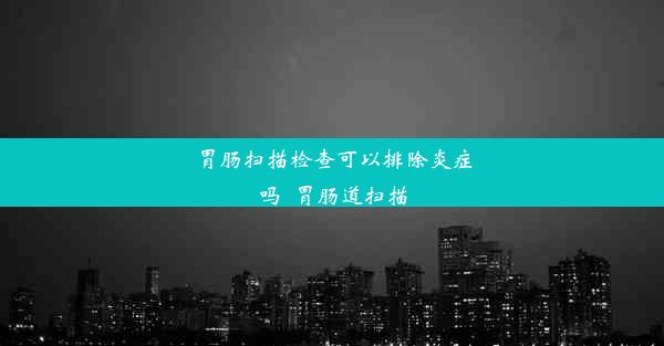 胃肠扫描检查可以排除炎症吗_胃肠道扫描