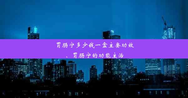 胃肠宁多少钱一盒主要功效、胃肠宁的功能主治