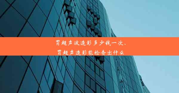 胃超声波造影多少钱一次、胃超声造影能检查出什么